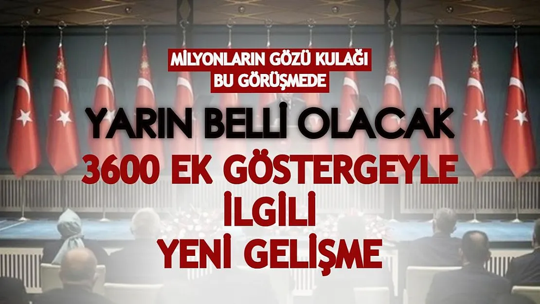 Milyonların gözü kulağı bu görüşmede! Yarın belli olacak: 3600 ek göstergeyle ilgili yeni gelişme
