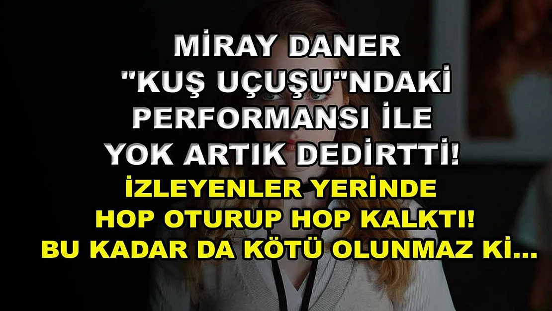 Miray Daner 'Kuş Uçuşu'ndaki performansı ile yok artık dedirtti! İzleyenler yerinde hop oturup hop kalktı! Bu kadar da kötü olunmaz ki...