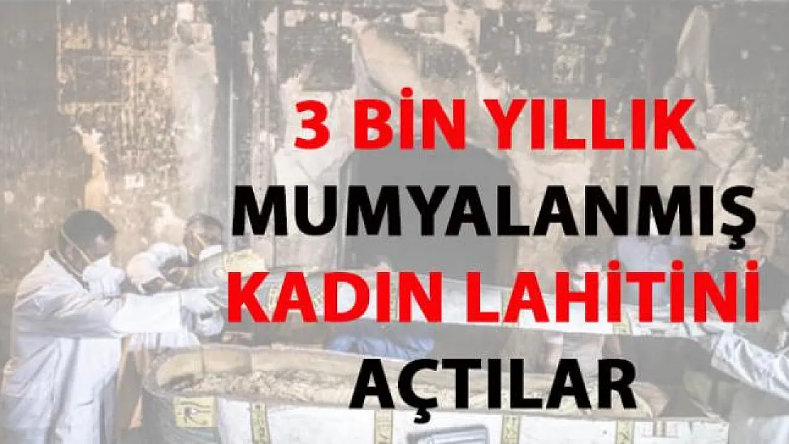 Mısır'da 3 bin yıllık mumyalanmış kadın lahiti açıldı