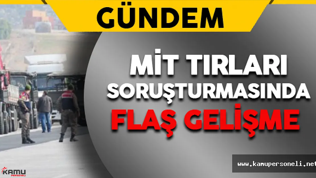 MİT Tırları Soruşturmasında Flaş Gelişme