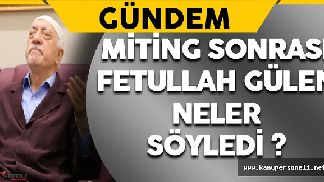 Miting Sonrası Fetullah Gülen Neler Söyledi ?