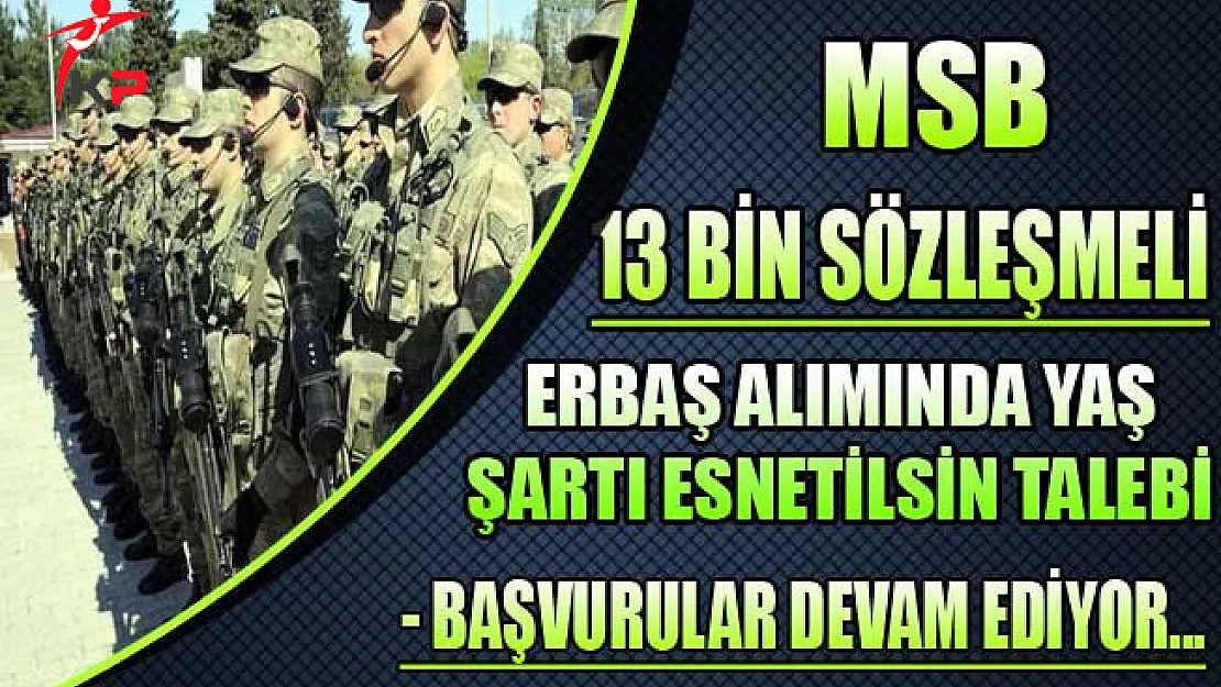 MSB 13 Bin Sözleşmeli Erbaş Alımı İçin Yaş Şartı Esnetilsin Talebi ! (Başvurular Devam Ediyor)