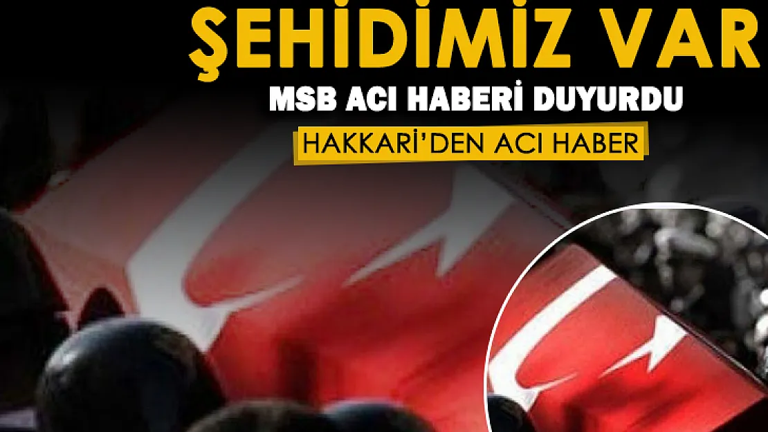 MSB acı haberi duyurdu! Hakkari'de şehidimiz var