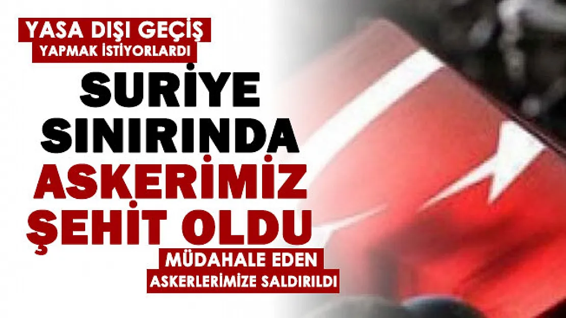 MSB kara haberi duyurdu! Suriye sınırında yasa dışı geçişi engelleyen askerlerimize saldırı: Şehidimiz var!