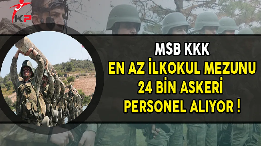 MSB KKK En Az İlkokul Mezunu 24 Bin Askeri Personel Alıyor