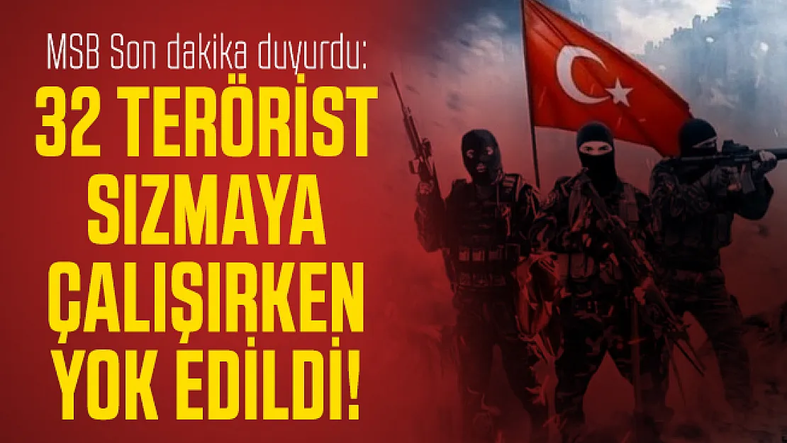 MSB Son dakika duyurdu: 32 terörist sızmaya çalışırken yok edildi!