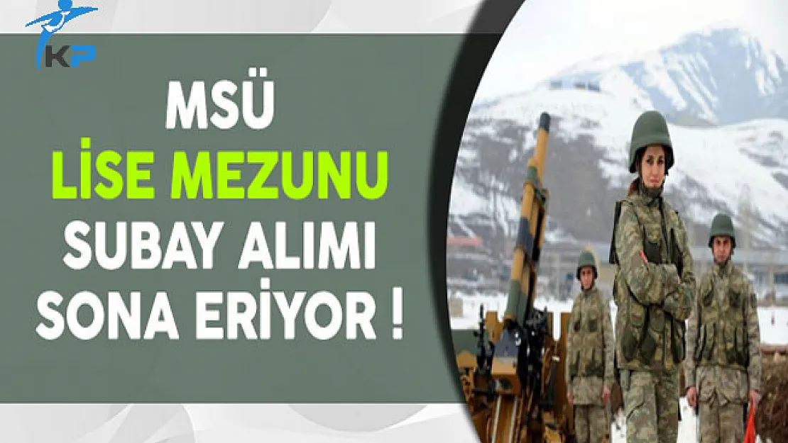 MSÜ Lise Mezunu 5 Bin Subay Alımı Sona Eriyor