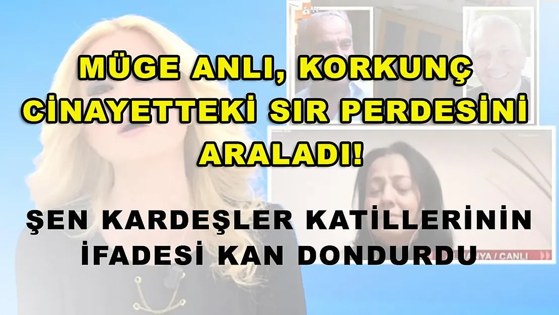Müge Anlı, korkunç cinayetteki sır perdesini araladı! Şen kardeşler katillerinin ifadesi kan dondurdu