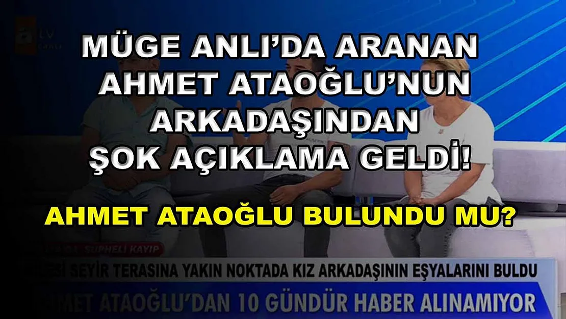 Müge Anlı'da aranan Ahmet Ataoğlu'nun arkadaşından şok açıklama geldi! Ahmet Ataoğlu bulundu mu?
