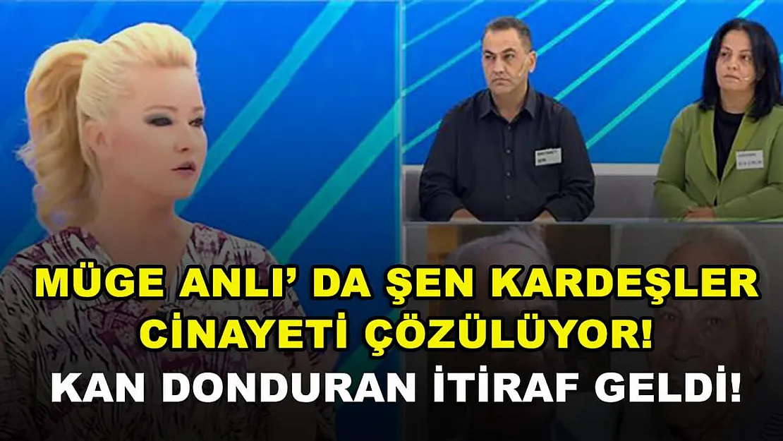 Müge Anlı'da Şen kardeşler cinayeti çözülüyor! Kan donduran itiraf geldi!