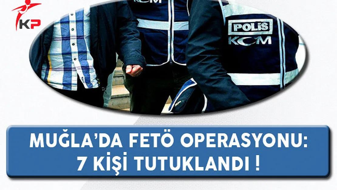 Muğla'da FETÖ Operasyonu: 7 Kişi Tutuklandı