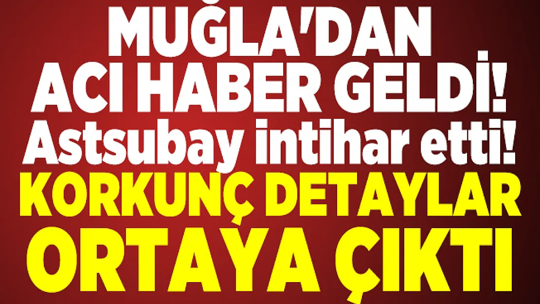 Muğla'dan acı haber geldi! Astsubay intihar etti! Korkunç detaylar ortaya çıktı