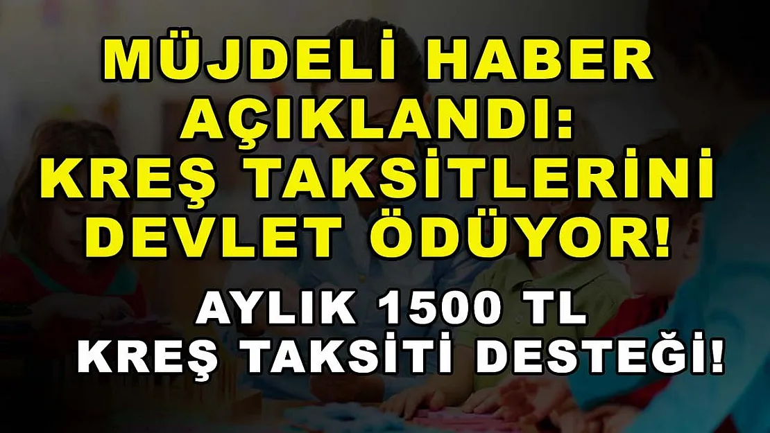 Müjdeli haber açıklandı: Kreş taksitlerini devlet ödüyor! Aylık 1500 TL kreş taksiti desteği!