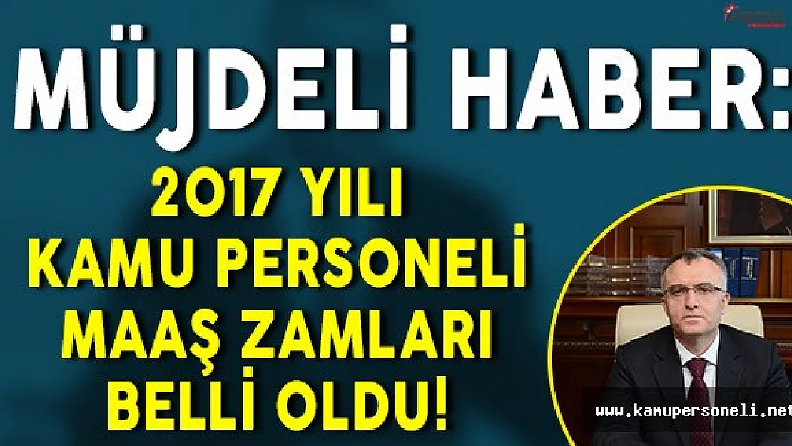 Müjdeli Haber: Maliye Bakanı 2017 Yılı Kamu Personeli Maaşlarına Uygulanacak Zam Miktarını Açıkladı!
