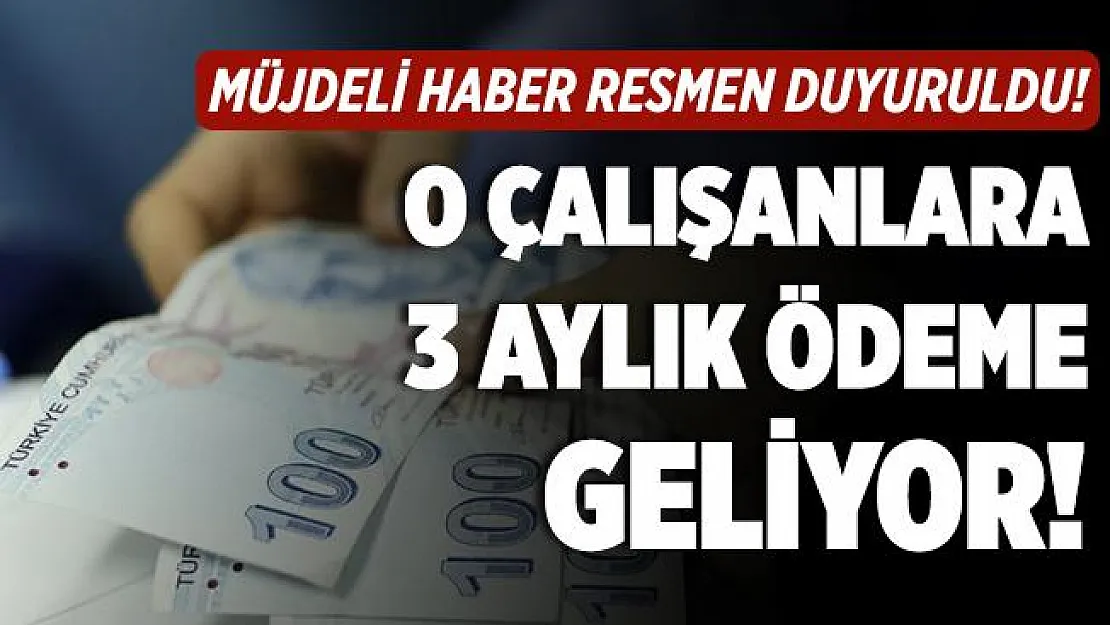 Müjdeli haber resmen açıklandı! O çalışanlara 3 aylık ek ödeme geliyor!
