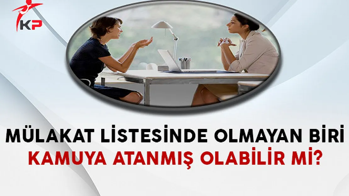 Mülakat Listesinde Olmayan Biri Kamuya Atanmış Olabilir Mi?