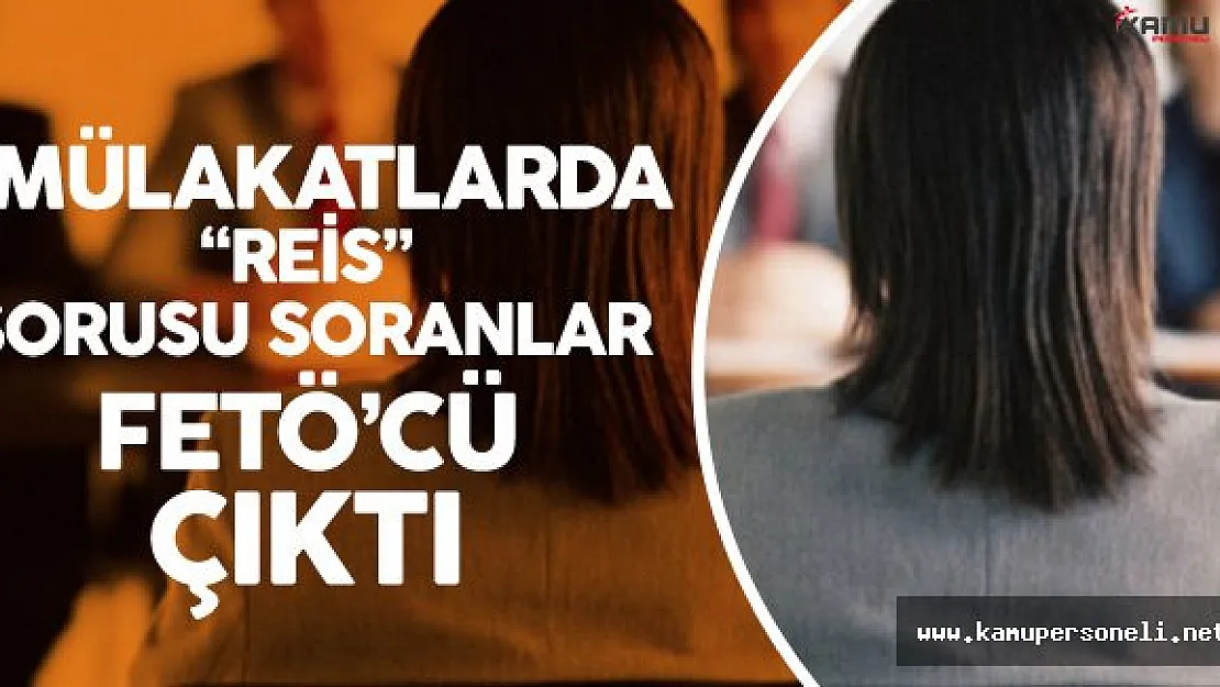 Mülakatlarda &quotReis Denince Aklınıza Kim Geliyor?" Diyenler FETÖ'cü Çıktı
