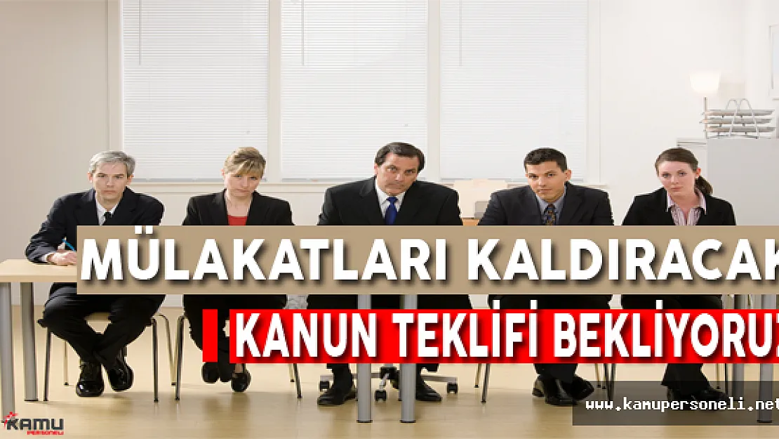 Mülakatları Kaldıracak Kanun Teklifleri Bekliyoruz