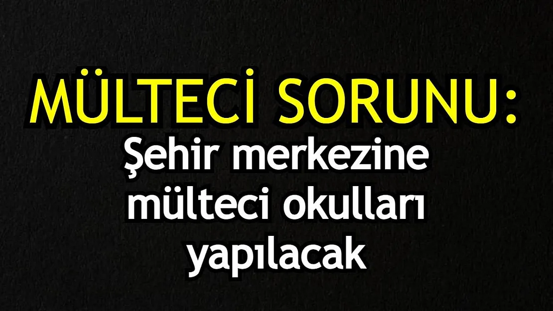 Mülteci sorunu: Şehir merkezine mülteci okulları yapılacak