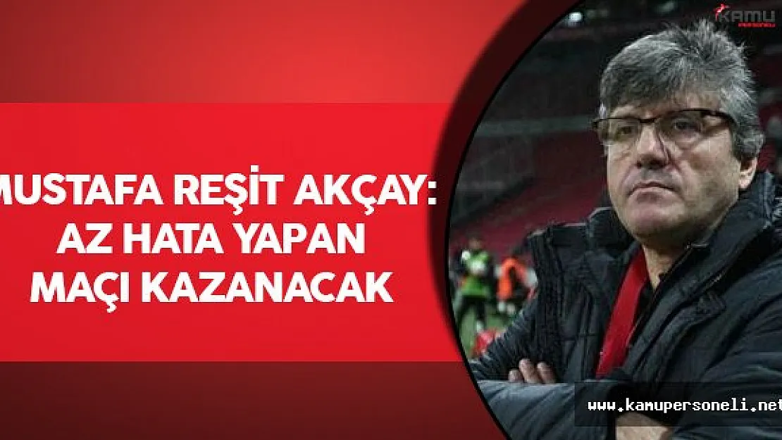 Mustafa Reşit Akçay: Az hata yapan maçı kazanacak