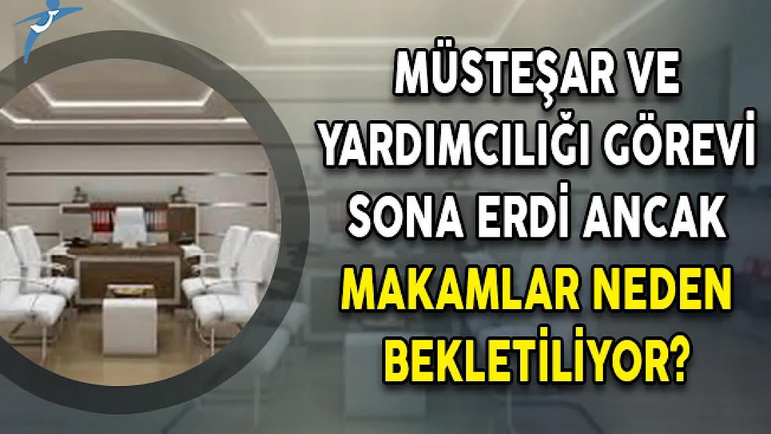 Müsteşar ve Yardımcılığı Görevi Sona Erdi Ancak Makamlar Neden Bekletiliyor?