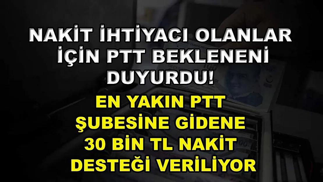 Nakit ihtiyacı olanlar için PTT bekleneni duyurdu! En yakın PTT şubesine gidene 30 bin TL nakit desteği veriliyor