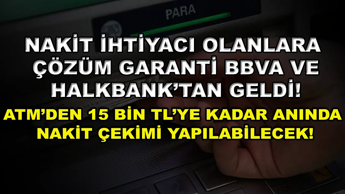 Nakit ihtiyacı olanlara çözüm Garanti BBVA ve Halkbank'tan geldi! ATM'den 15 bin TL'ye kadar anında nakit çekimi yapılabilecek!