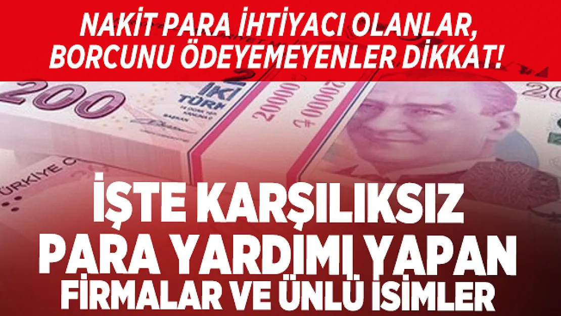 Nakit para ihtiyacı olanlar, borcunu ödeyemeyenler dikkat! İşte karşılıksız para yardımı yapan firmalar ve ünlü isimler