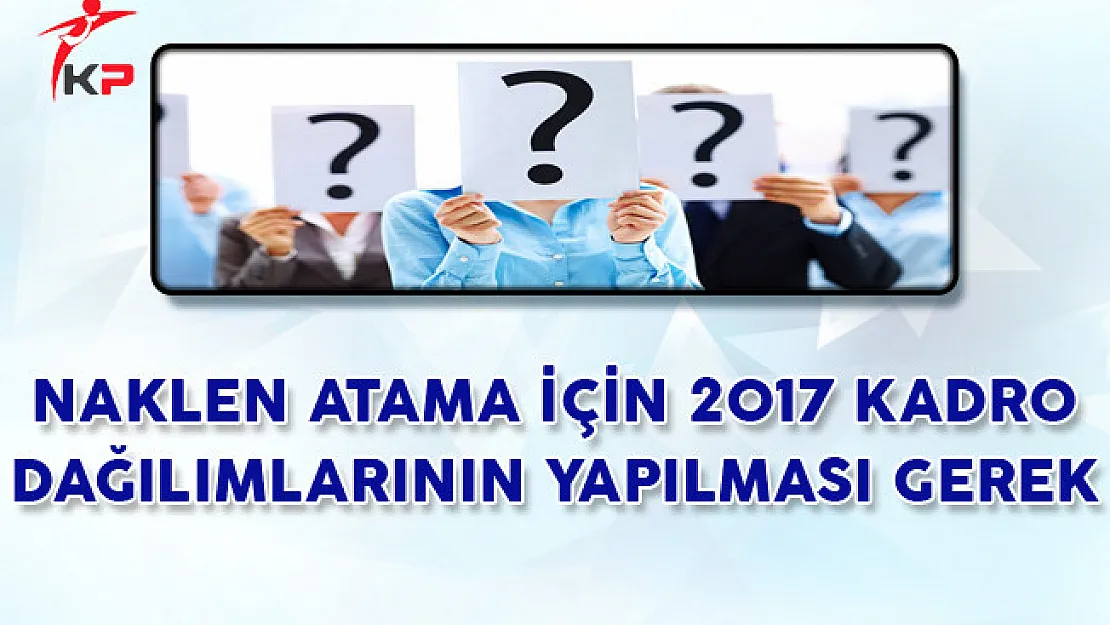 Naklen Atama İçin 2017 Kadro Dağıtımlarının Yapılması Gerek