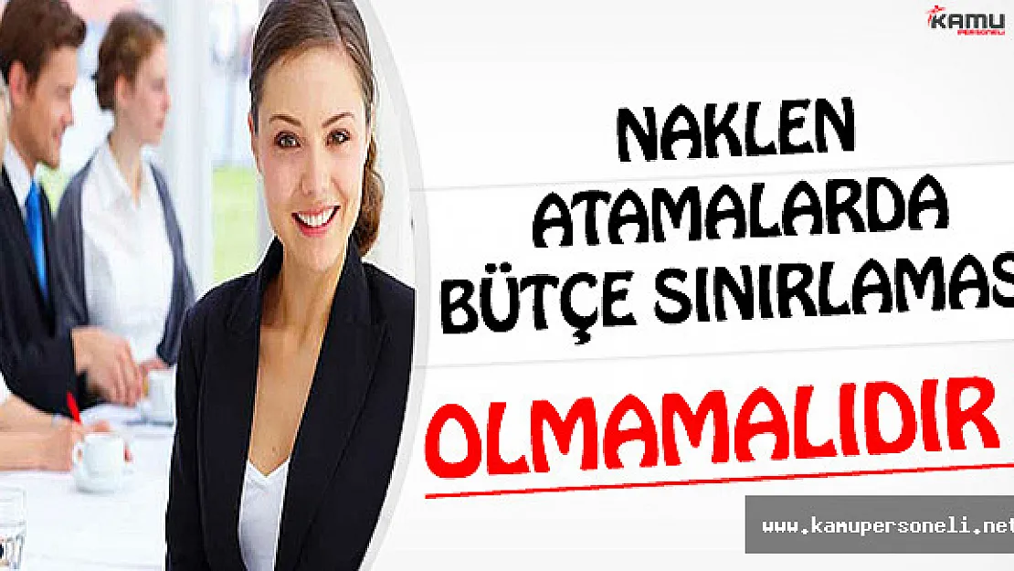 Naklen Atamalarda Bütçe Sınırlaması Olmamalıdır ! ( Tüm Atamalarla Birlikte 60 Bin Personel Alımı Olacak )