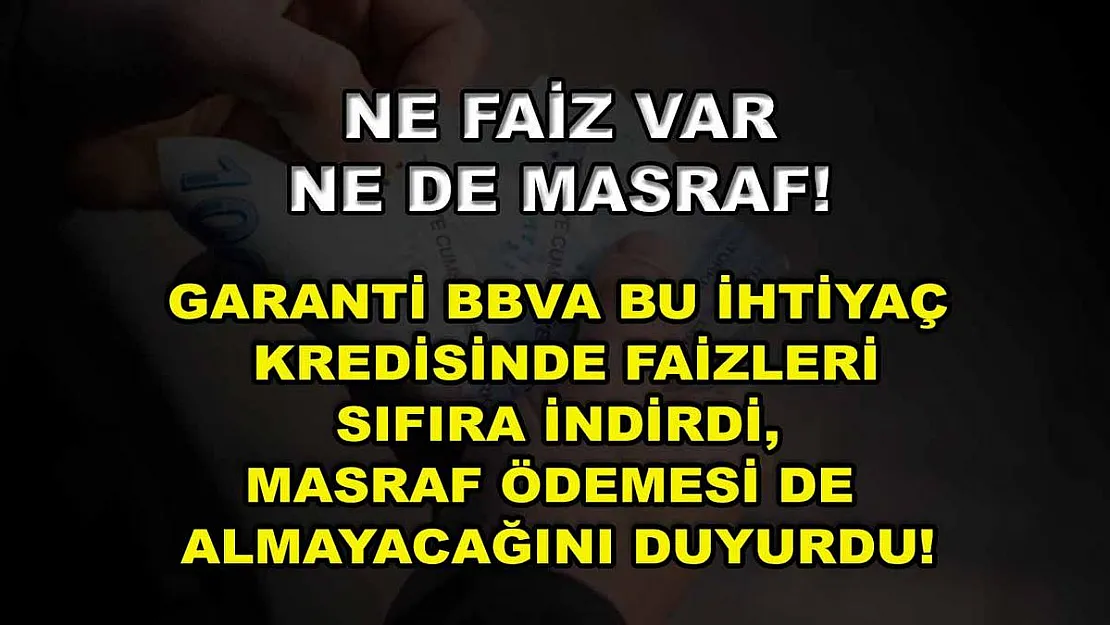 Ne faiz var ne de masraf! Garanti BBVA bu ihtiyaç kredisinde faizleri sıfıra indirdi, masraf ödemesi de almayacağını duyurdu!