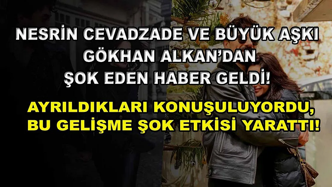 Nesrin Cevadzade ve büyük aşkı Gökhan Alkan'dan şok eden haber geldi! Ayrıldıkları konuşuluyordu, bu gelişme şok etkisi yarattı!
