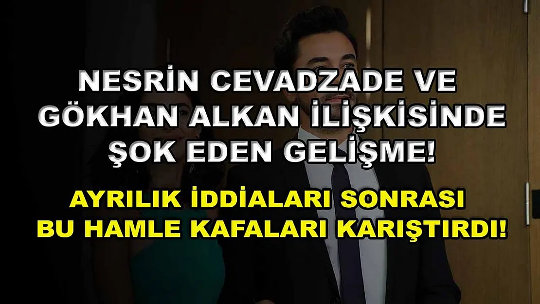 Nesrin Cevadzade ve Gökhan Alkan ilişkisinde şok eden gelişme! Ayrılık iddiaları sonrası bu hamle kafaları karıştırdı!