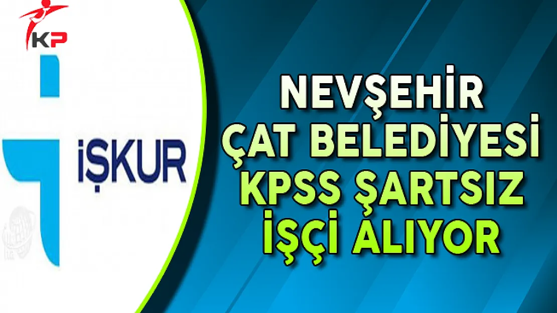 Nevşehir Çat Belediyesi KPSS Şartsız İşçi Alımı Yapıyor