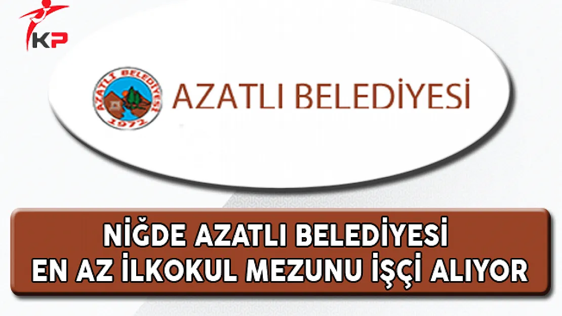 Niğde Azatlı Belediyesi En Az İlkokul Mezunu İşçi Alıyor
