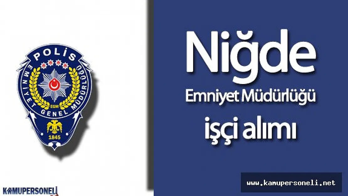 Niğde Emniyet Müdürlüğü İşçi Alım İlanı Verdi