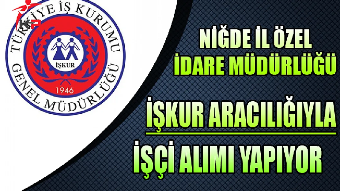 Niğde İl Özel İdare Müdürlüğü İşkur Aracılığıyla İşçi Alıyor