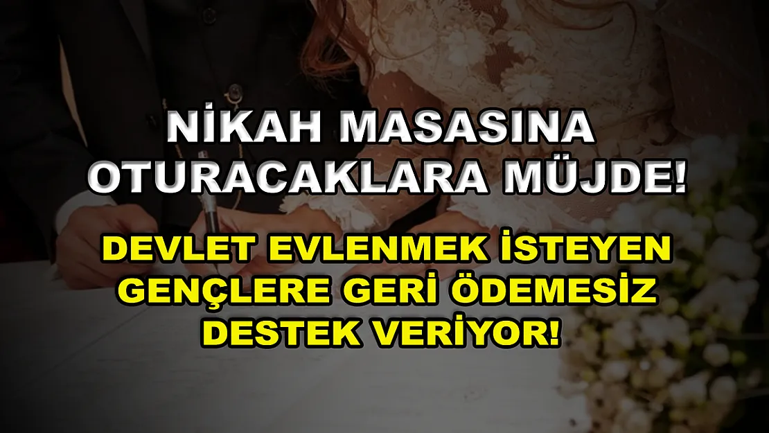 Nikah masasına oturacaklara müjde! Devlet evlenmek isteyen gençlere geri ödemesiz destek veriyor!