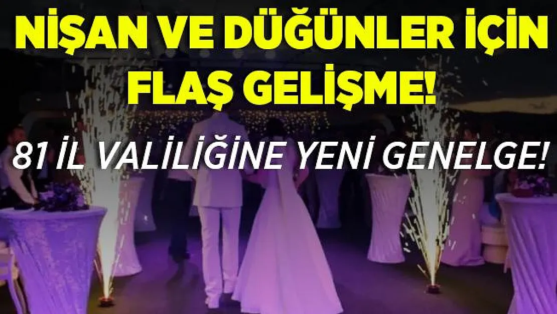 Nişan ve düğünler için flaş gelişme! İçişleri Bakanlığı'ndan 81 il valiliğine genelge!