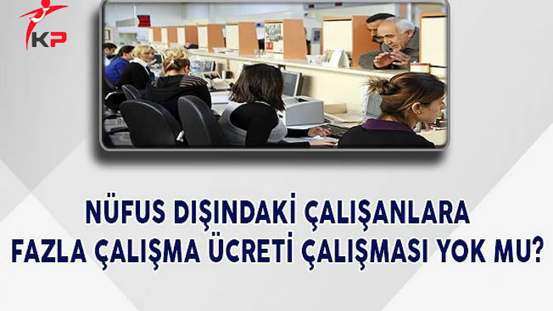 Nüfus Dışındaki Çalışanlara Fazla Çalışma Ücreti Çalışması Yok Mu?