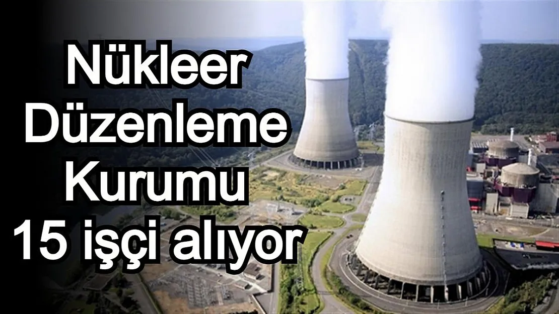 Nükleer Düzenleme Kurumu 15 işçi alacak