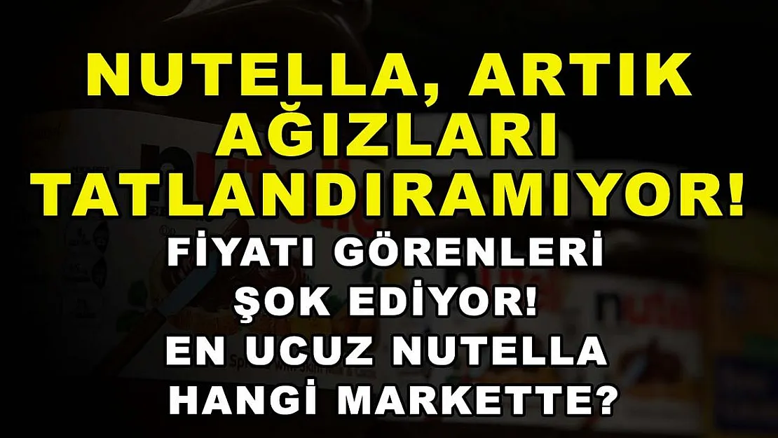 Nutella, artık ağızları tatlandıramıyor! Fiyatı görenleri şok ediyor! En ucuz Nutella hangi markette?