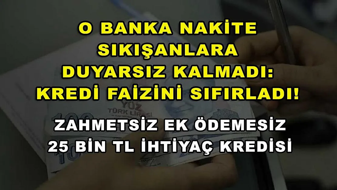 O banka nakite sıkışanlara duyarsız kalmadı: Kredi faizini sıfırladı! Zahmetsiz ek ödemesiz 25 Bin TL ihtiyaç kredisi
