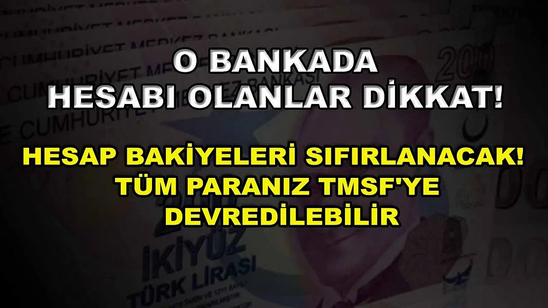 O bankada hesabı olanlar dikkat! Hesap bakiyeleri sıfırlanacak! Tüm paranız TMSF'ye devredilebilir