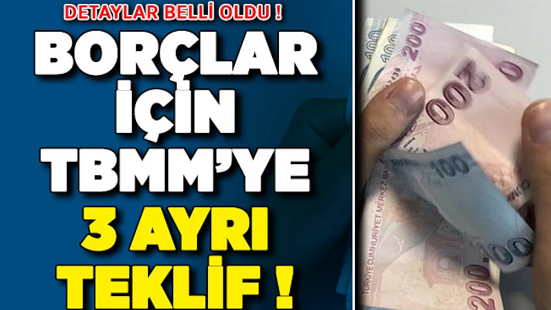 O Borçlar İçin TBMM'ye 3 Ayrı Teklif Verildi ! İşte Tekliflerin Detayları