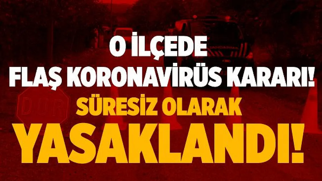 O ilçede kritik koronavirüs kararı! Süresiz olarak yasaklandı!