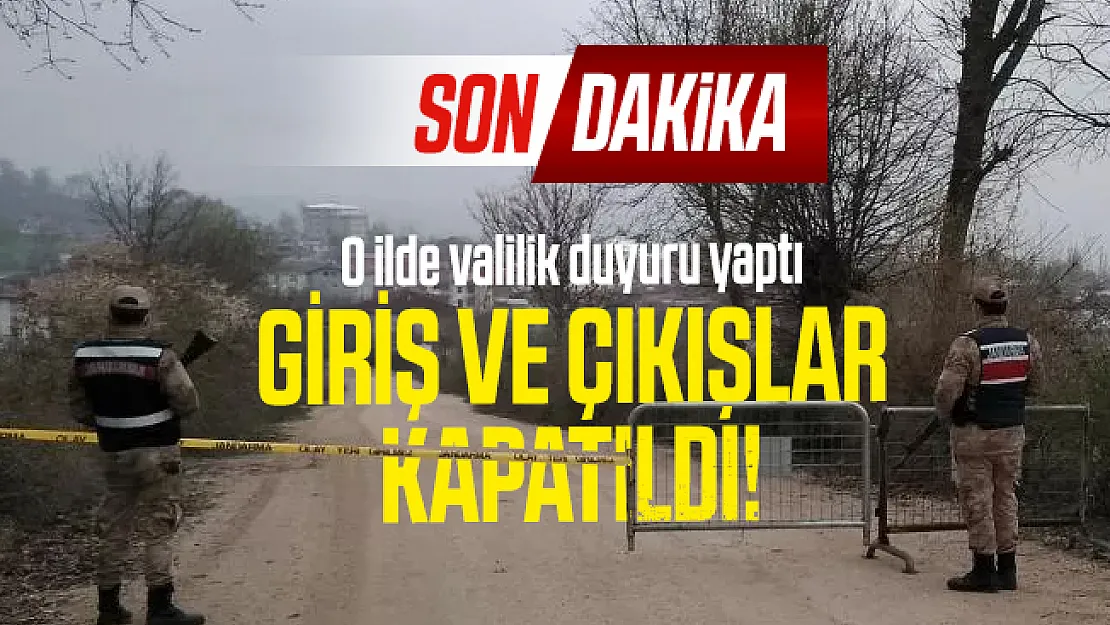 O ilde valilik duyuru yaptı: Giriş ve çıkışlar kapatıldı!