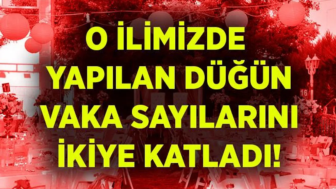 O ilde yapılan bir düğün vaka sayılarını ikiye katladı!