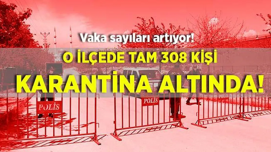 O ilimizde vaka sayılarında rekor artış! Sadece tek ilçede 308 kişi karantina altında!