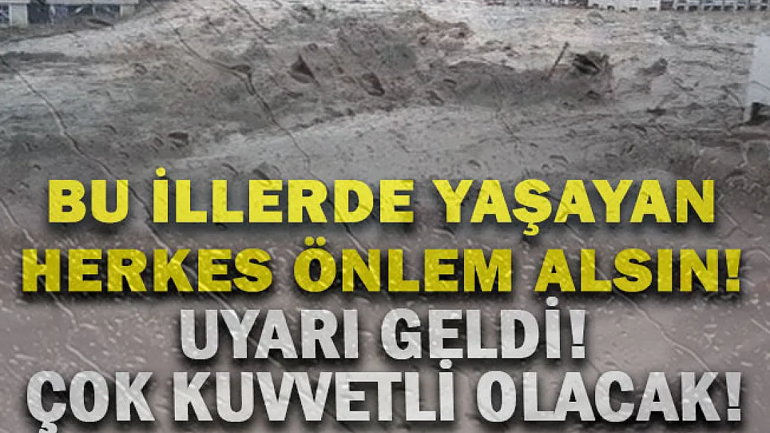 O illerde yaşayanlar hemen sel önlemi alsın! Çok kuvvetli yağmur geliyor